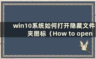 win10系统如何打开隐藏文件夹图标（How to open win10系统隐藏文件夹图标）